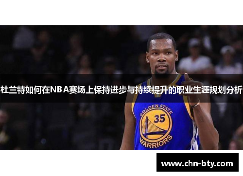 杜兰特如何在NBA赛场上保持进步与持续提升的职业生涯规划分析