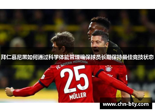 拜仁慕尼黑如何通过科学体能管理确保球员长期保持最佳竞技状态