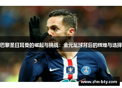 巴黎圣日耳曼的崛起与挑战：金元足球背后的辉煌与选择