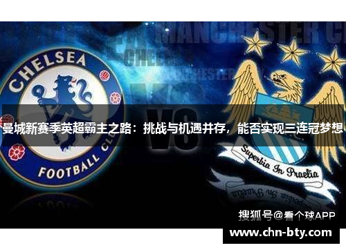 曼城新赛季英超霸主之路：挑战与机遇并存，能否实现三连冠梦想