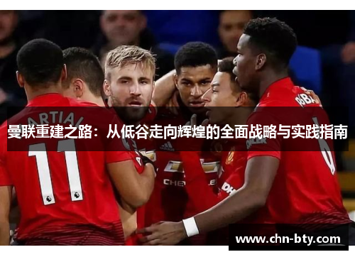 曼联重建之路：从低谷走向辉煌的全面战略与实践指南