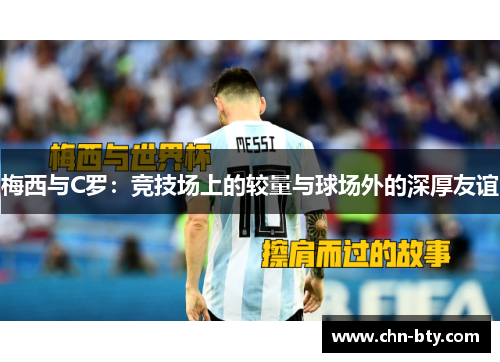 梅西与C罗：竞技场上的较量与球场外的深厚友谊