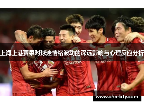上海上港赛果对球迷情绪波动的深远影响与心理反应分析