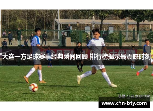 大连一方足球赛事经典瞬间回顾 排行榜揭示最震撼时刻