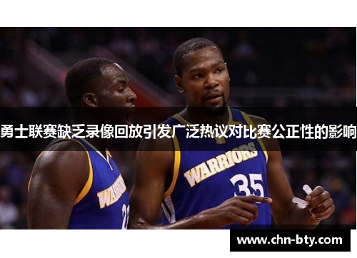 勇士联赛缺乏录像回放引发广泛热议对比赛公正性的影响