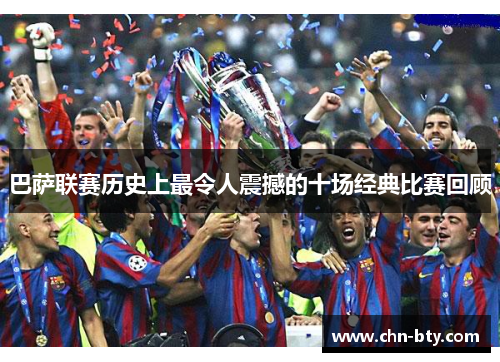 巴萨联赛历史上最令人震撼的十场经典比赛回顾