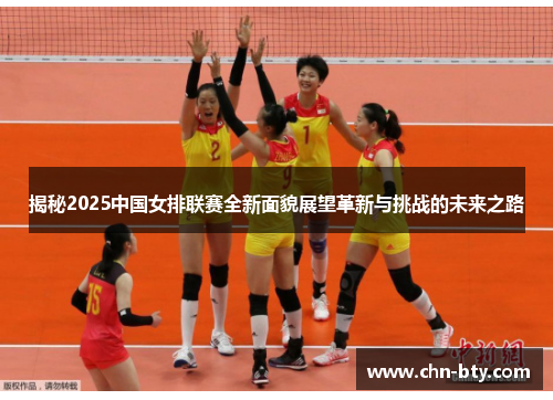 揭秘2025中国女排联赛全新面貌展望革新与挑战的未来之路