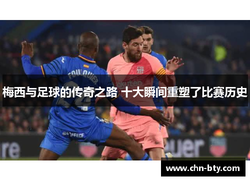 梅西与足球的传奇之路 十大瞬间重塑了比赛历史