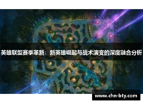 英雄联盟赛季革新：新英雄崛起与战术演变的深度融合分析