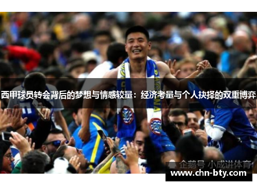 西甲球员转会背后的梦想与情感较量：经济考量与个人抉择的双重博弈