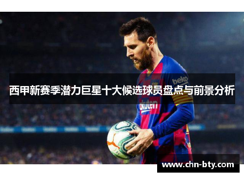 西甲新赛季潜力巨星十大候选球员盘点与前景分析