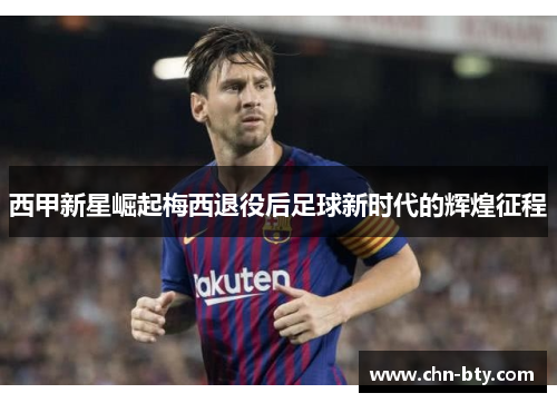 西甲新星崛起梅西退役后足球新时代的辉煌征程