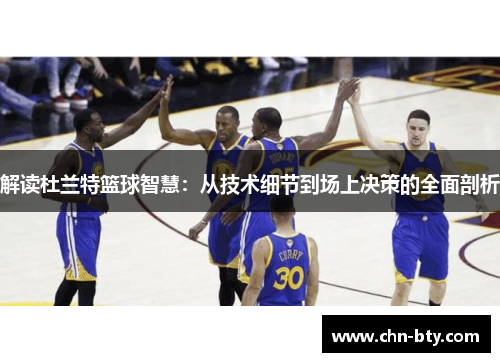 解读杜兰特篮球智慧：从技术细节到场上决策的全面剖析