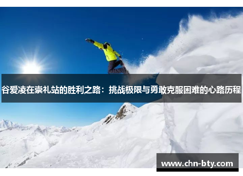 谷爱凌在崇礼站的胜利之路：挑战极限与勇敢克服困难的心路历程