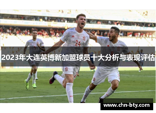 2023年大连英博新加盟球员十大分析与表现评估
