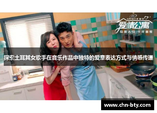 探索土耳其女歌手在音乐作品中独特的爱意表达方式与情感传递