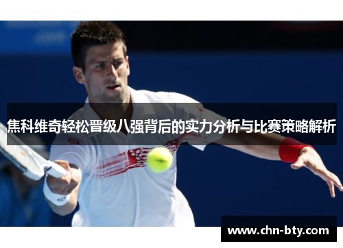 焦科维奇轻松晋级八强背后的实力分析与比赛策略解析