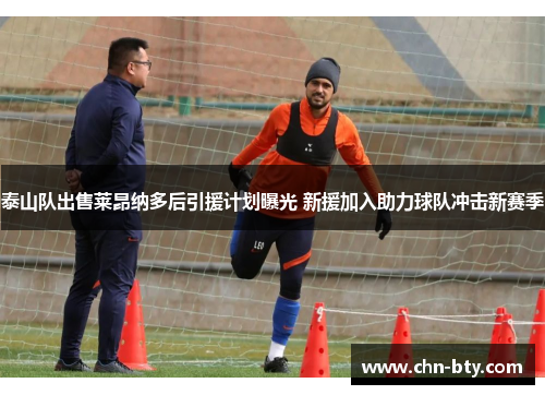 泰山队出售莱昂纳多后引援计划曝光 新援加入助力球队冲击新赛季