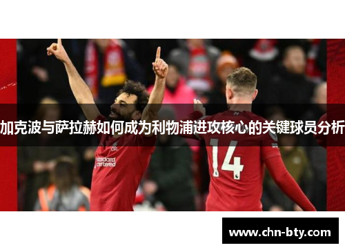 加克波与萨拉赫如何成为利物浦进攻核心的关键球员分析