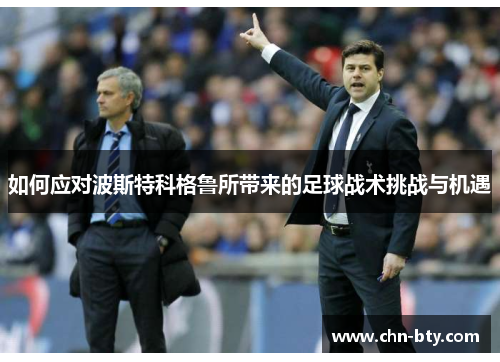 如何应对波斯特科格鲁所带来的足球战术挑战与机遇