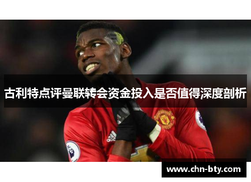 古利特点评曼联转会资金投入是否值得深度剖析