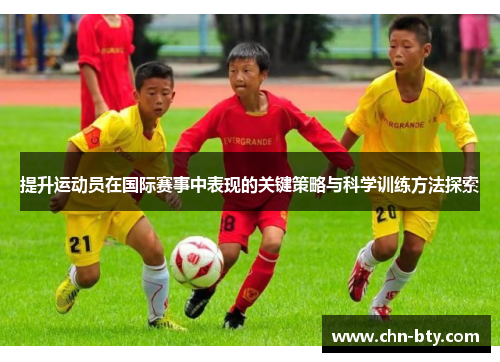 提升运动员在国际赛事中表现的关键策略与科学训练方法探索