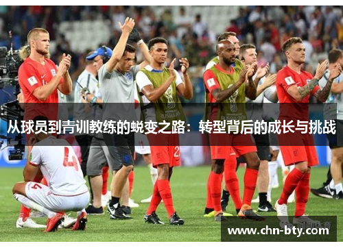 从球员到青训教练的蜕变之路：转型背后的成长与挑战
