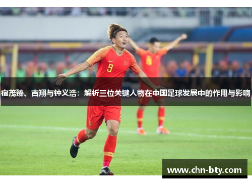 宿茂臻、吉翔与钟义浩：解析三位关键人物在中国足球发展中的作用与影响