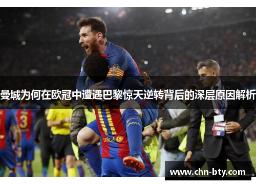 曼城为何在欧冠中遭遇巴黎惊天逆转背后的深层原因解析