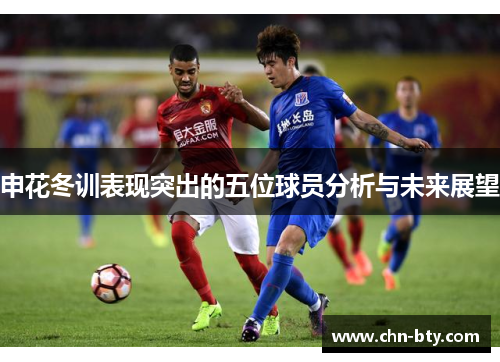 申花冬训表现突出的五位球员分析与未来展望