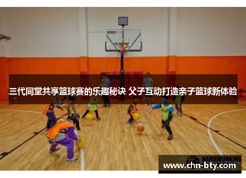 三代同堂共享篮球赛的乐趣秘诀 父子互动打造亲子篮球新体验