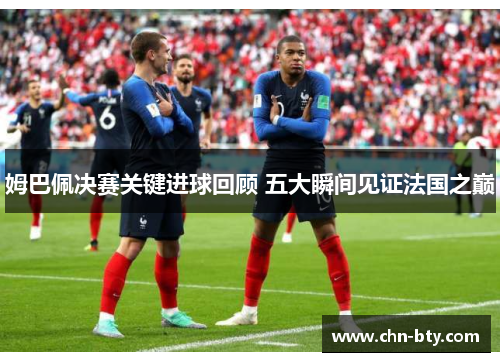 姆巴佩决赛关键进球回顾 五大瞬间见证法国之巅