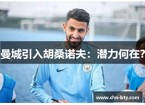 曼城引入胡桑诺夫：潜力何在？