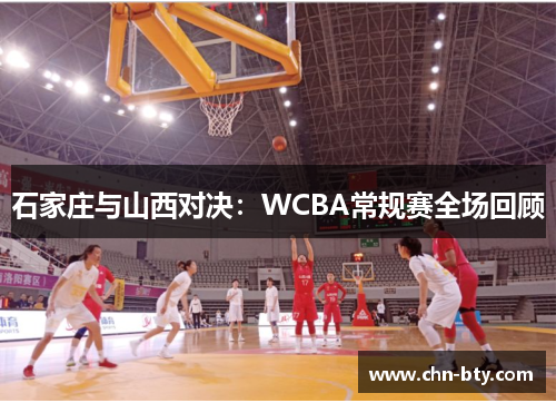石家庄与山西对决：WCBA常规赛全场回顾