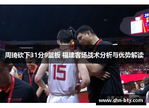 周琦砍下31分9篮板 福建客场战术分析与优势解读