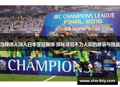 当媒体人深入日本亚冠赛场 探秘背后不为人知的故事与挑战
