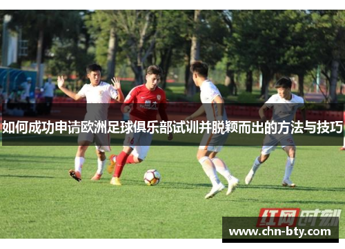 如何成功申请欧洲足球俱乐部试训并脱颖而出的方法与技巧