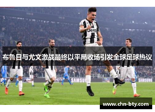 布鲁日与尤文激战最终以平局收场引发全球足球热议
