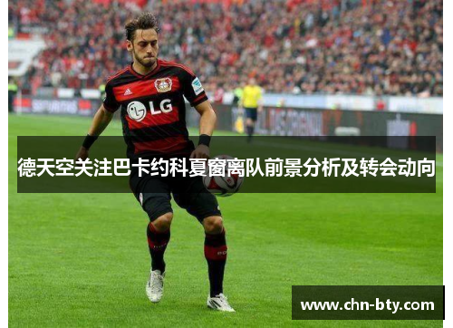 德天空关注巴卡约科夏窗离队前景分析及转会动向