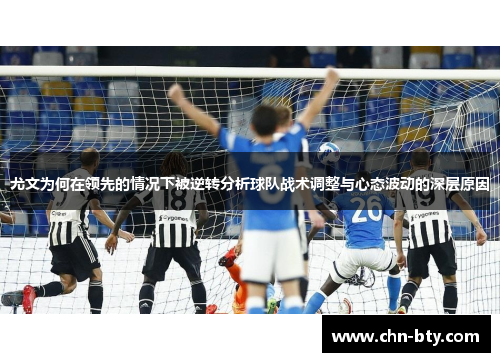 尤文为何在领先的情况下被逆转分析球队战术调整与心态波动的深层原因