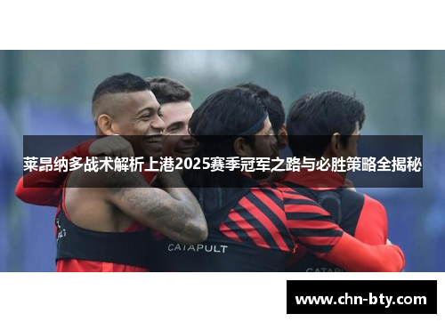 莱昂纳多战术解析上港2025赛季冠军之路与必胜策略全揭秘