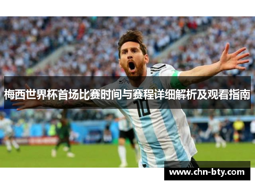 梅西世界杯首场比赛时间与赛程详细解析及观看指南
