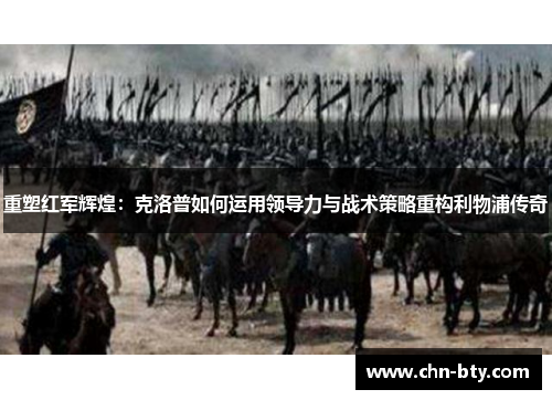 重塑红军辉煌：克洛普如何运用领导力与战术策略重构利物浦传奇