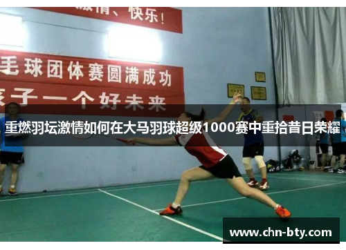 重燃羽坛激情如何在大马羽球超级1000赛中重拾昔日荣耀