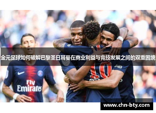 金元足球如何破解巴黎圣日耳曼在商业利益与竞技发展之间的双重困境