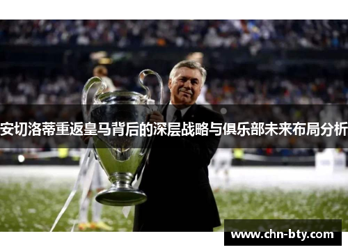 安切洛蒂重返皇马背后的深层战略与俱乐部未来布局分析