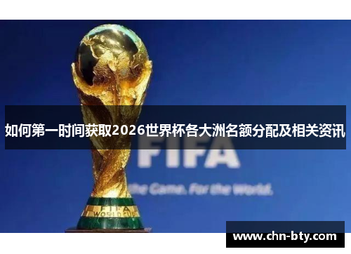 如何第一时间获取2026世界杯各大洲名额分配及相关资讯