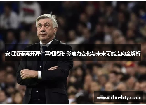 安切洛蒂离开拜仁真相揭秘 影响力变化与未来可能走向全解析