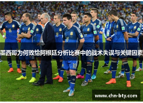 墨西哥为何败给阿根廷分析比赛中的战术失误与关键因素