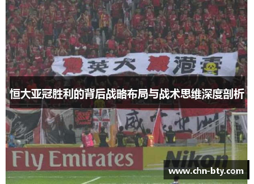 恒大亚冠胜利的背后战略布局与战术思维深度剖析